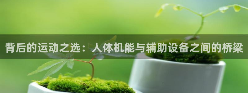 emc易倍体育官网下载平台APP:背后的运动之选:人体机能与